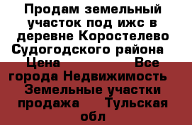 Продам земельный участок под ижс в деревне Коростелево Судогодского района › Цена ­ 1 000 000 - Все города Недвижимость » Земельные участки продажа   . Тульская обл.